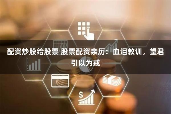 配資炒股給股票 股票配資親歷：血淚教訓，望君引以為戒