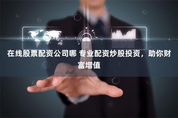 在線股票配資公司哪 專業(yè)配資炒股投資，助你財(cái)富增值