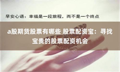 a股期貨股票有哪些 股票配資寶：尋找寶貴的股票配資機會