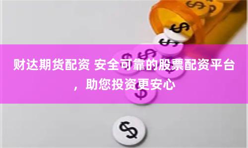 財達期貨配資 安全可靠的股票配資平臺，助您投資更安心