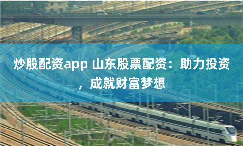 炒股配資app 山東股票配資：助力投資，成就財(cái)富夢(mèng)想