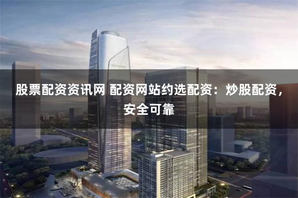 股票配資資訊網 配資網站約選配資：炒股配資，安全可靠