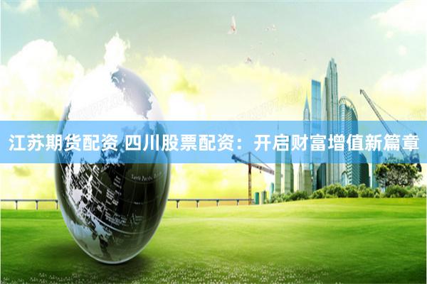 江蘇期貨配資 四川股票配資：開(kāi)啟財(cái)富增值新篇章