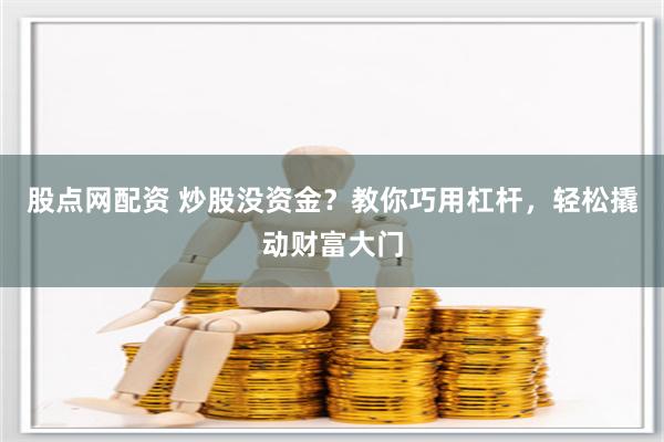 股點網配資 炒股沒資金?教你巧用杠桿,輕松撬動財富大門