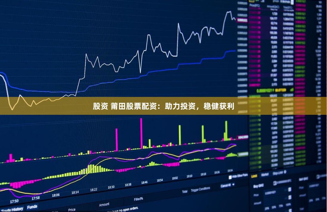 股資 莆田股票配資：助力投資，穩(wěn)健獲利