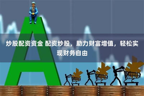 炒股配資資金 配資炒股,助力財(cái)富增值,輕松實(shí)現(xiàn)財(cái)務(wù)自由