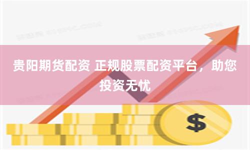 貴陽期貨配資 正規股票配資平臺，助您投資無憂