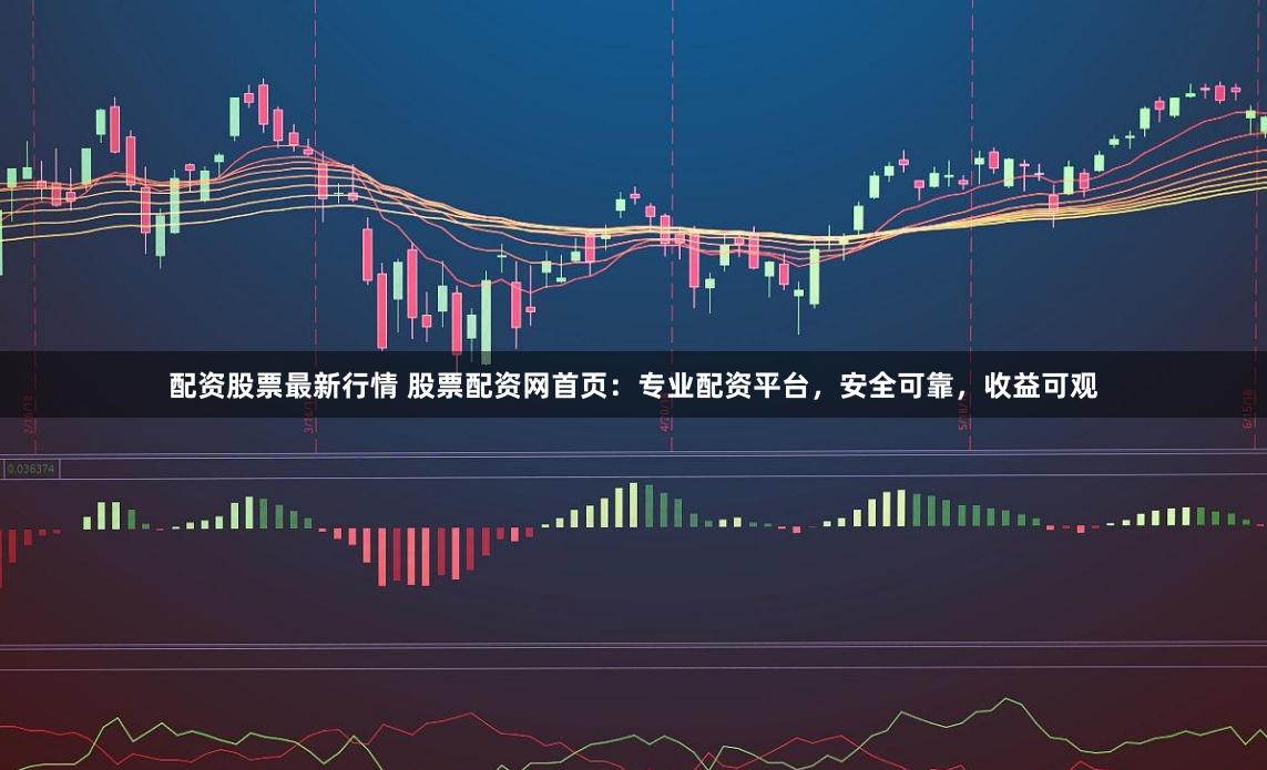 配資股票最新行情 股票配資網首頁：專業配資平臺，安全可靠，收益可觀